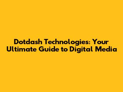 Dotdash Technologies: Your Ultimate Guide to Digital Media