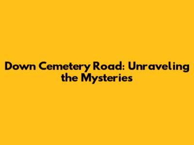 Down Cemetery Road: Unraveling the Mysteries