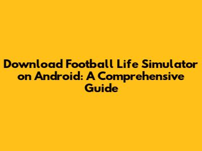 Download Football Life Simulator on Android: A Comprehensive Guide