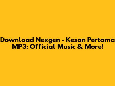 Download Nexgen - Kesan Pertama MP3: Official Music & More!