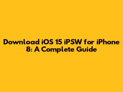 Download iOS 15 iPSW for iPhone 8: A Complete Guide