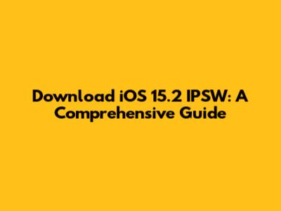 Download iOS 15.2 IPSW: A Comprehensive Guide