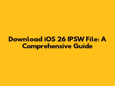 Download iOS 26 IPSW File: A Comprehensive Guide