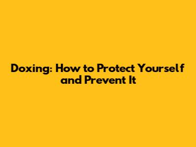 Doxing: How to Protect Yourself and Prevent It