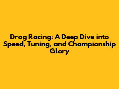Drag Racing: A Deep Dive into Speed, Tuning, and Championship Glory