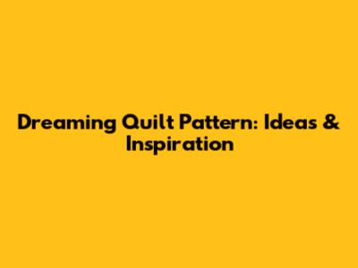 Dreaming Quilt Pattern: Ideas & Inspiration