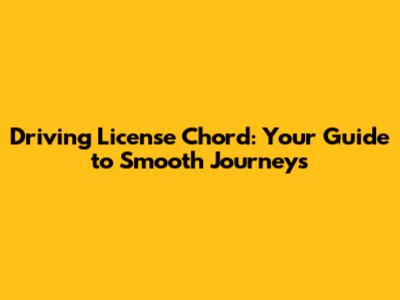 Driving License Chord: Your Guide to Smooth Journeys