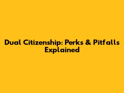 Dual Citizenship: Perks & Pitfalls Explained