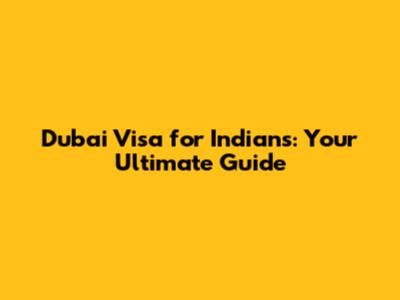 Dubai Visa for Indians: Your Ultimate Guide