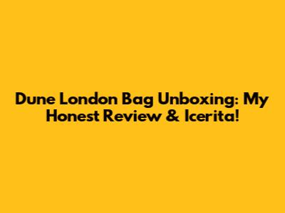 Dune London Bag Unboxing: My Honest Review & Icerita!