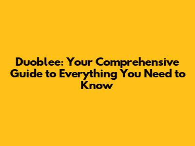 Duoblee: Your Comprehensive Guide to Everything You Need to Know