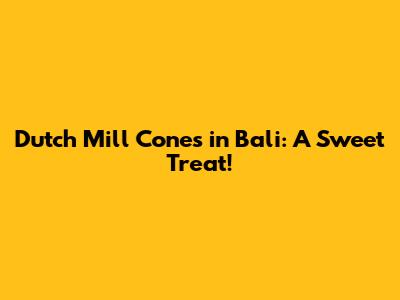 Dutch Mill Cones in Bali: A Sweet Treat!