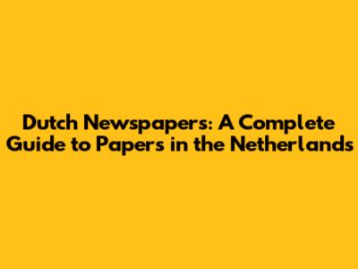 Dutch Newspapers: A Complete Guide to Papers in the Netherlands