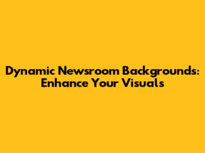 Dynamic Newsroom Backgrounds: Enhance Your Visuals