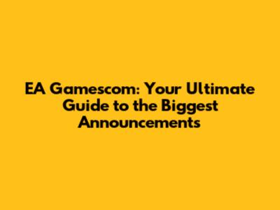 EA Gamescom: Your Ultimate Guide to the Biggest Announcements