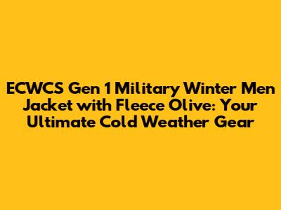 ECWCS Gen 1 Military Winter Men Jacket with Fleece Olive: Your Ultimate Cold Weather Gear