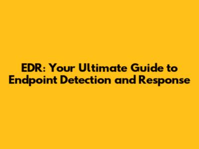 EDR: Your Ultimate Guide to Endpoint Detection and Response