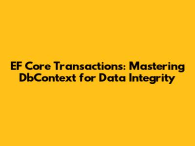 EF Core Transactions: Mastering DbContext for Data Integrity