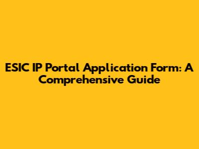 ESIC IP Portal Application Form: A Comprehensive Guide