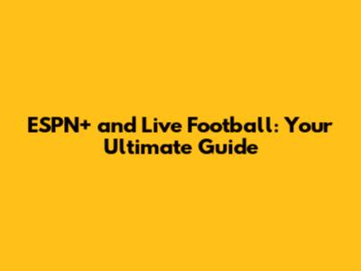 ESPN+ and Live Football: Your Ultimate Guide