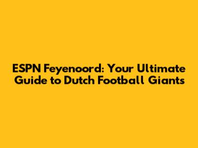 ESPN Feyenoord: Your Ultimate Guide to Dutch Football Giants