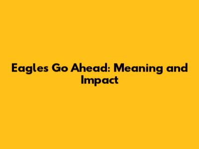 Eagles Go Ahead: Meaning and Impact