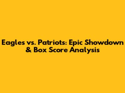 Eagles vs. Patriots: Epic Showdown & Box Score Analysis
