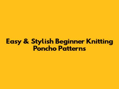 Easy & Stylish Beginner Knitting Poncho Patterns