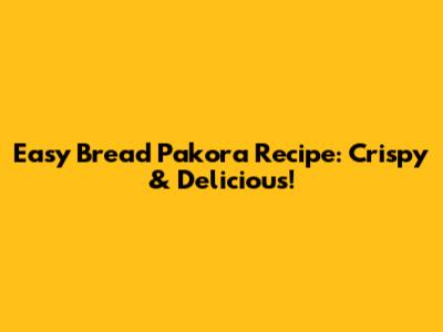 Easy Bread Pakora Recipe: Crispy & Delicious!