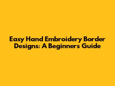 Easy Hand Embroidery Border Designs: A Beginner's Guide