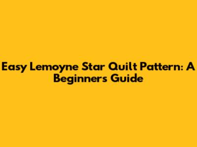 Easy Lemoyne Star Quilt Pattern: A Beginner's Guide