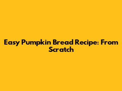 Easy Pumpkin Bread Recipe: From Scratch