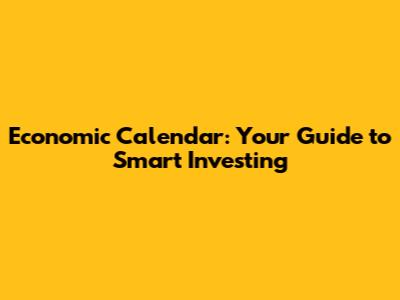 Economic Calendar: Your Guide to Smart Investing