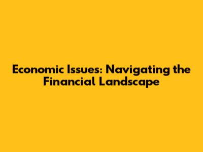Economic Issues: Navigating the Financial Landscape