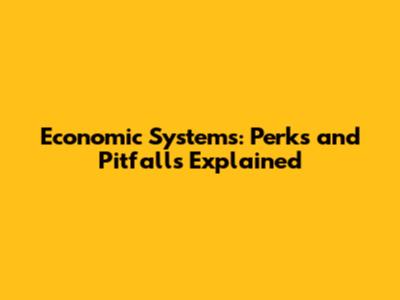 Economic Systems: Perks and Pitfalls Explained