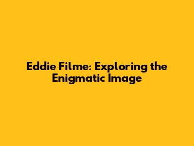 Eddie Filme: Exploring the Enigmatic Image