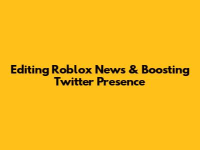 Editing Roblox News & Boosting Twitter Presence
