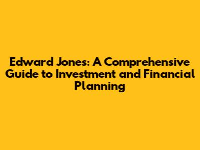 Edward Jones: A Comprehensive Guide to Investment and Financial Planning