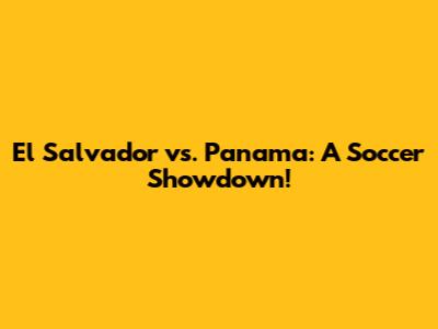 El Salvador vs. Panama: A Soccer Showdown!