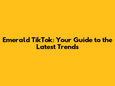 Emerald TikTok: Your Guide to the Latest Trends