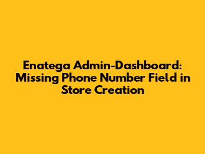 Enatega Admin-Dashboard: Missing Phone Number Field in Store Creation