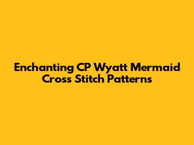 Enchanting CP Wyatt Mermaid Cross Stitch Patterns