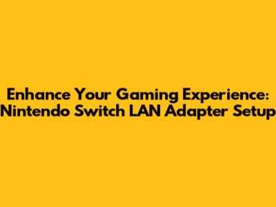 Enhance Your Gaming Experience: Nintendo Switch LAN Adapter Setup