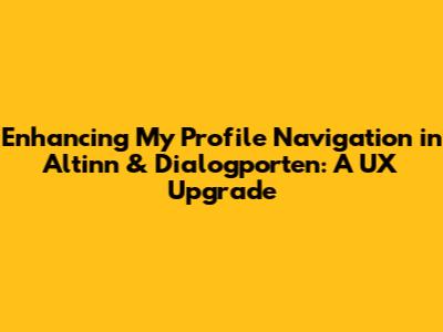 Enhancing 'My Profile' Navigation in Altinn & Dialogporten: A UX Upgrade