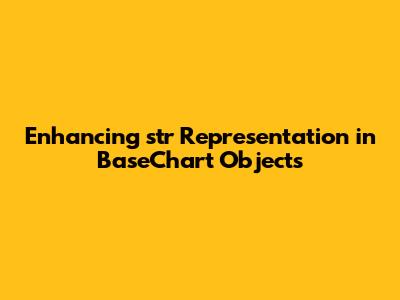 Enhancing __str__ Representation in BaseChart Objects