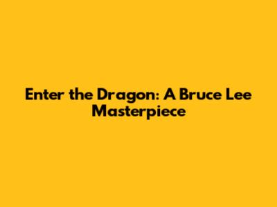 Enter the Dragon: A Bruce Lee Masterpiece