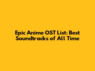 Epic Anime OST List: Best Soundtracks of All Time