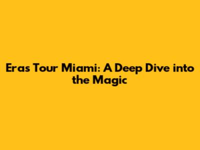 Eras Tour Miami: A Deep Dive into the Magic