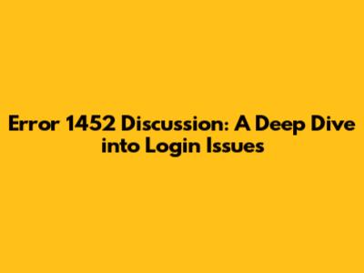Error 1452 Discussion: A Deep Dive into Login Issues