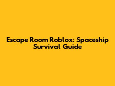 Escape Room Roblox: Spaceship Survival Guide